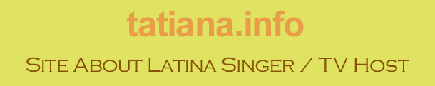 tatiana.info -- Site About Latina Singer / TV Host